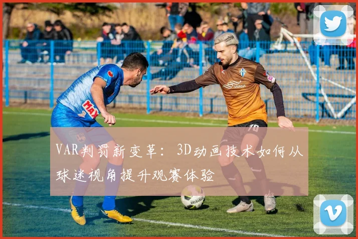 VAR判罚新变革：3D动画技术如何从球迷视角提升观赛体验