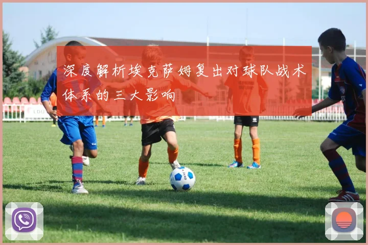 深度解析埃克萨姆复出对球队战术体系的三大影响