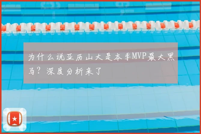 为什么说亚历山大是本季MVP最大黑马?深度分析来了