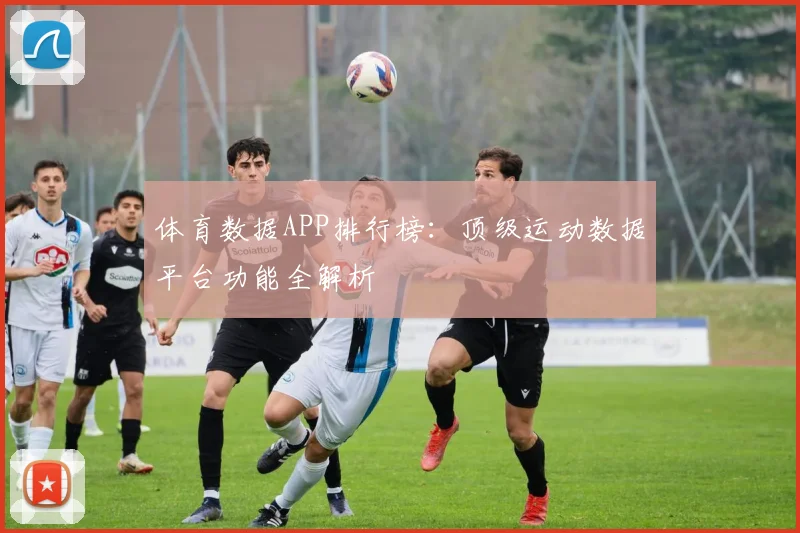 体育数据APP排行榜:顶级运动数据平台功能全解析
