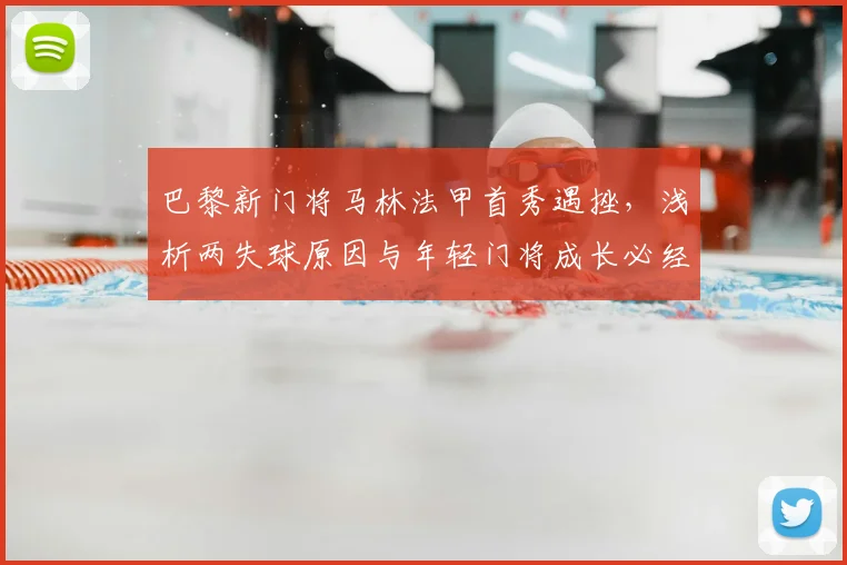 巴黎新门将马林法甲首秀遇挫,浅析两失球原因与年轻门将成长必经之路