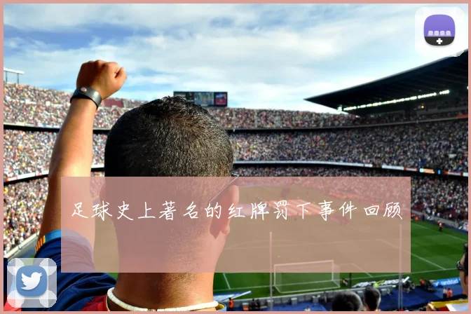 足球史上著名的红牌罚下事件回顾