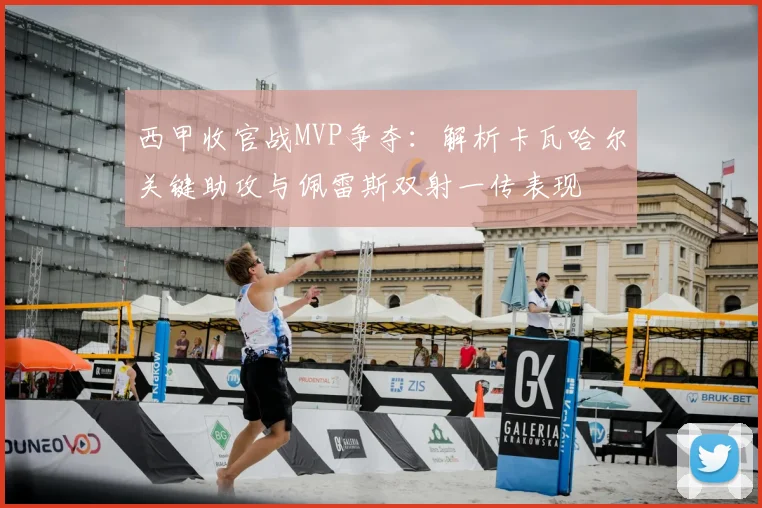 西甲收官战MVP争夺：解析卡瓦哈尔关键助攻与佩雷斯双射一传表现