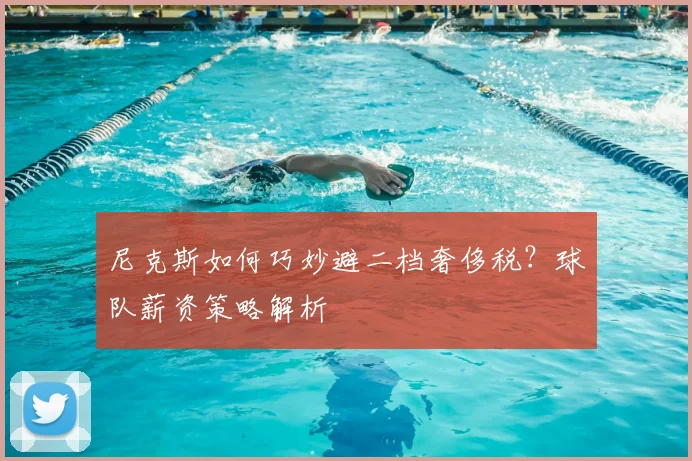 尼克斯如何巧妙避二档奢侈税?球队薪资策略解析