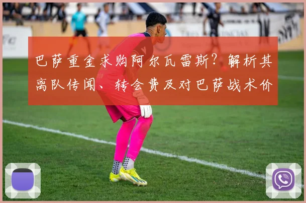 巴萨重金求购阿尔瓦雷斯?解析其离队传闻、转会费及对巴萨战术价值