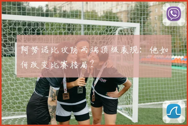 阿努诺比攻防两端顶级表现:他如何改变比赛格局?